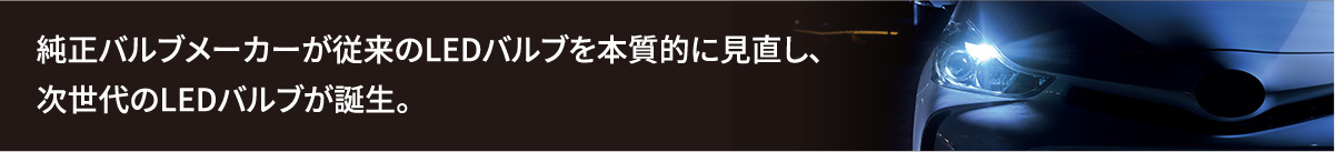 純正バルブメーカーが従来のLEDバルブを本質的に見直し、次世代のLEDバルブが誕生。